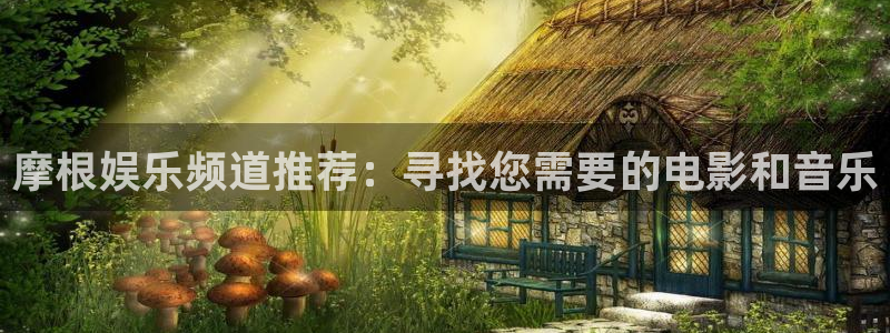 壹号app下载：摩根娱乐频道推荐：寻找您需要的电影和音乐