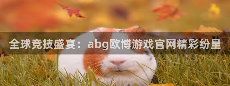 壹号app官网：全球竞技盛宴：abg欧博游戏官网精彩纷呈