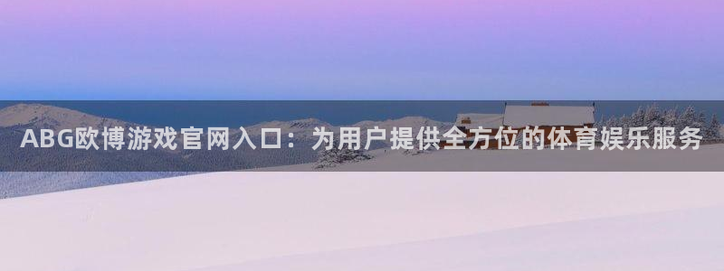壹号大舞台下载链接：ABG欧博游戏官网入口：为用户提供全方位的体育娱乐服务