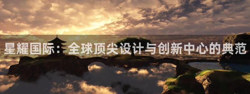壹号平台娱乐：星耀国际：全球顶尖设计与创新中心的典范