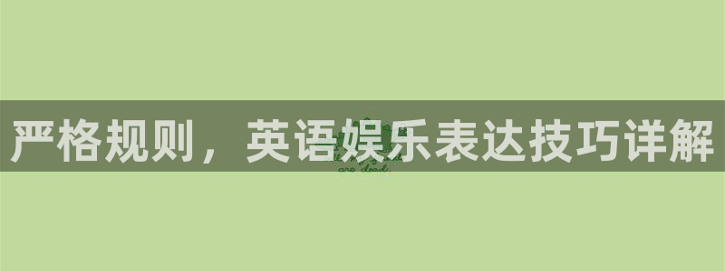 万事娱乐(com.youad.authst)：严格规则，英语娱乐表达技巧详解