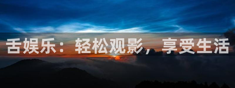 壹号大舞台怎么下载：舌娱乐：轻松观影，享受生活