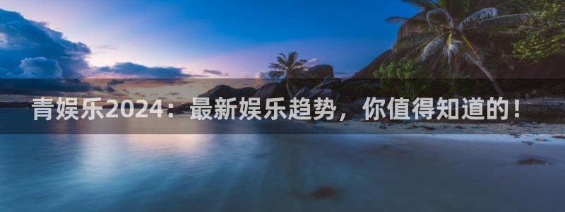 万事娱乐科技赋能,让平台更有趣：青娱乐2024：最新娱乐趋势，你值得知道的！