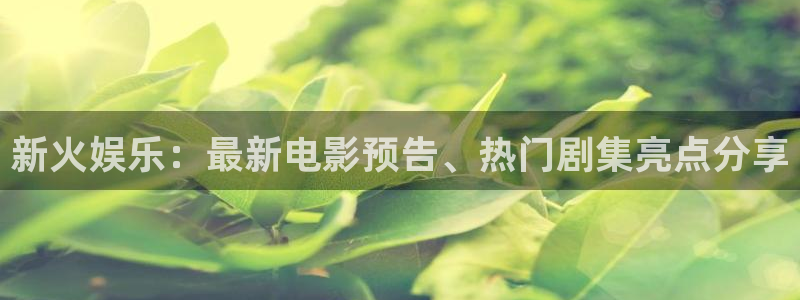 壹号app下载链接：新火娱乐：最新电影预告、热门剧集亮点分享