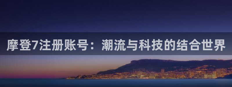 万事娱乐下载：摩登7注册账号：潮流与科技的结合世界
