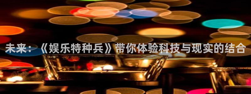 万事娱乐平台app下载安装：未来：《娱乐特种兵》带你体验科技与现实的结合