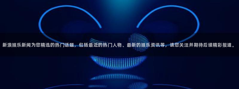 壹号大舞台下载：新浪娱乐新闻为您精选的热门话题，包括最近的热门人物、最新的娱乐资讯等，请您关注并期待后续精彩报道。