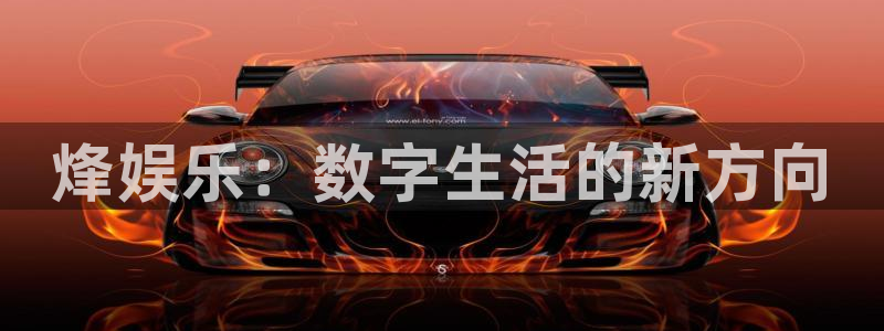 壹号大舞台官网入口：烽娱乐：数字生活的新方向