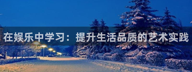 万事娱乐app：在娱乐中学习：提升生活品质的艺术实践