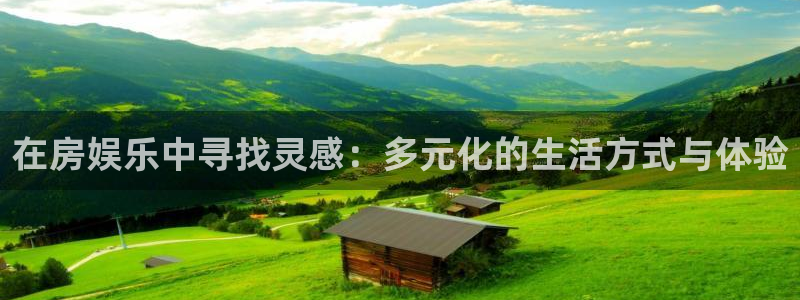 万事娱乐退款怎么退：在房娱乐中寻找灵感：多元化的生活方式与体验