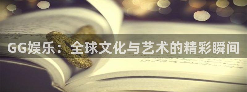 壹号电子娱乐app下载最新版：GG娱乐：全球文化与艺术的精彩瞬间