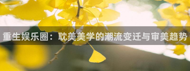 壹号app官网：重生娱乐圈：耽美美学的潮流变迁与审美趋势