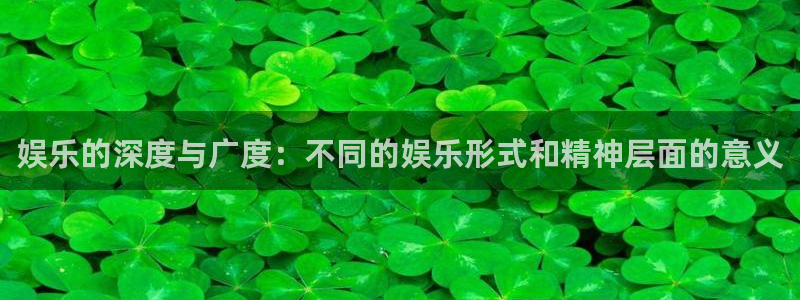 壹号app官方登录入口下载：娱乐的深度与广度：不同的娱乐形式和精神层面的意义