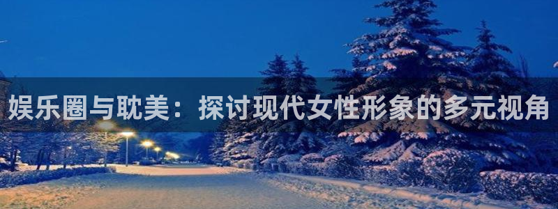 壹号平台注册链接官网下载：娱乐圈与耽美：探讨现代女性形象的多元视角