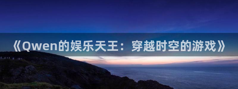 万事娱乐：《Qwen的娱乐天王：穿越时空的游戏》