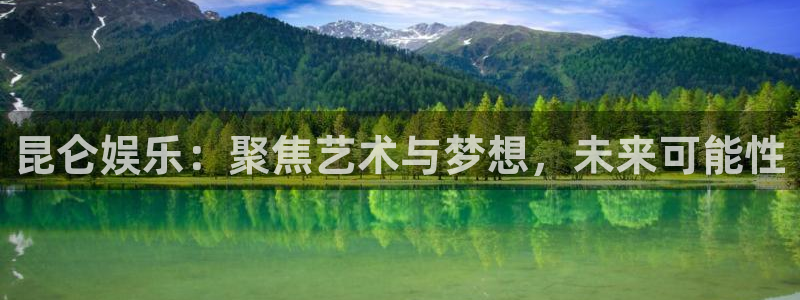 万事娱乐app下载安装：昆仑娱乐：聚焦艺术与梦想，未来可能性