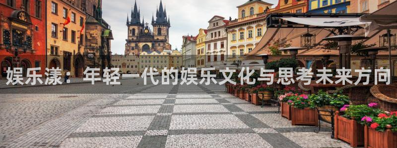壹号电子娱乐app下载最新版：娱乐漾：年轻一代的娱乐文化与思考未来方向