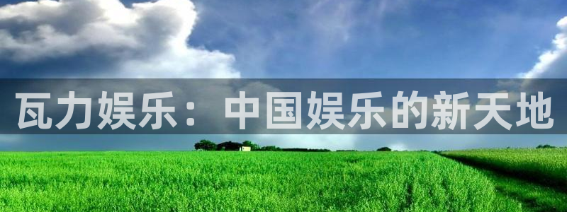 万事娱乐平台app下载安装：瓦力娱乐：中国娱乐的新天地